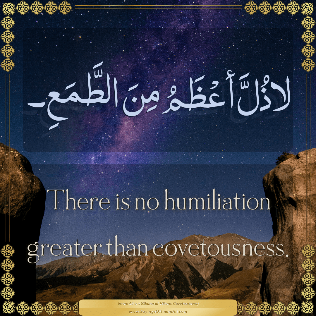 There is no humiliation greater than covetousness.